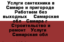 Услуги сантехника в Самаре и пригороде. Работаем без выходных. - Самарская обл., Самара г. Строительство и ремонт » Услуги   . Самарская обл.